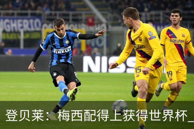 登贝莱：梅西配得上获得世界杯 但法国也要夺冠